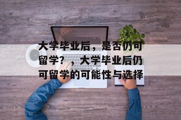 大学毕业后，是否仍可留学？，大学毕业后仍可留学的可能性与选择