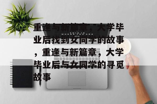 重逢与新篇章，大学毕业后找到女同学的故事，重逢与新篇章，大学毕业后与女同学的寻觅故事