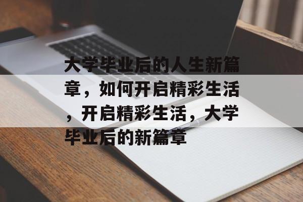 大学毕业后的人生新篇章，如何开启精彩生活，开启精彩生活，大学毕业后的新篇章
