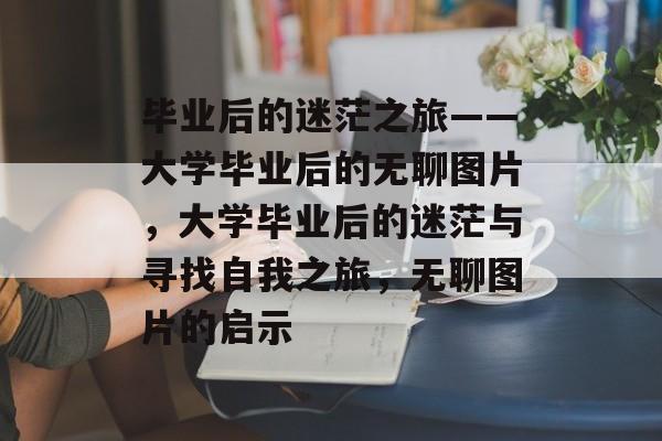 毕业后的迷茫之旅——大学毕业后的无聊图片，大学毕业后的迷茫与寻找自我之旅，无聊图片的启示
