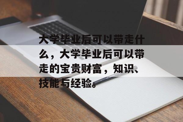 大学毕业后可以带走什么，大学毕业后可以带走的宝贵财富，知识、技能与经验。