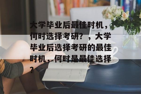 大学毕业后最佳时机，何时选择考研？，大学毕业后选择考研的最佳时机，何时是最佳选择？