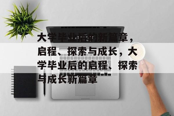 大学毕业后的新篇章，启程、探索与成长，大学毕业后的启程、探索与成长新篇章
