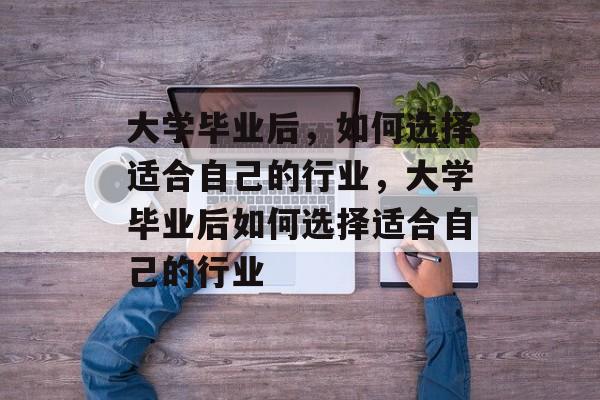大学毕业后，如何选择适合自己的行业，大学毕业后如何选择适合自己的行业
