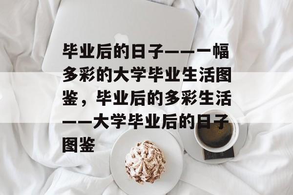 毕业后的日子——一幅多彩的大学毕业生活图鉴，毕业后的多彩生活——大学毕业后的日子图鉴