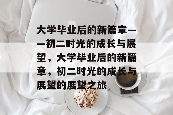 大学毕业后的新篇章——初二时光的成长与展望，大学毕业后的新篇章，初二时光的成长与展望的展望之旅