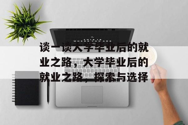 谈一谈大学毕业后的就业之路，大学毕业后的就业之路，探索与选择