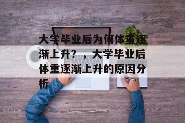 大学毕业后为何体重逐渐上升？，大学毕业后体重逐渐上升的原因分析