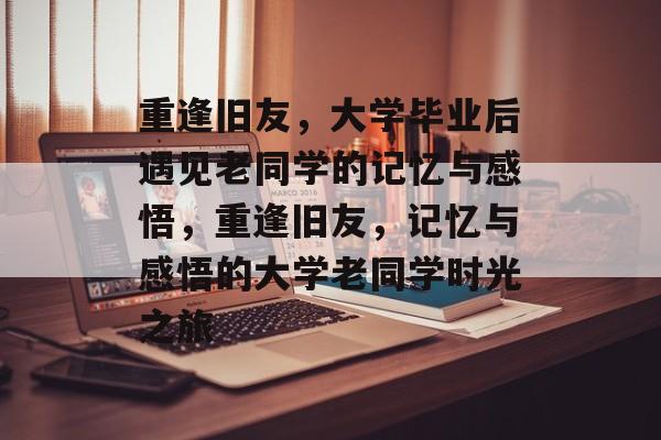 重逢旧友，大学毕业后遇见老同学的记忆与感悟，重逢旧友，记忆与感悟的大学老同学时光之旅