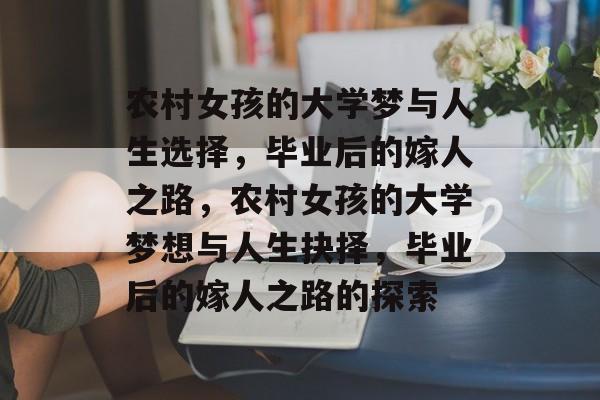 农村女孩的大学梦与人生选择，毕业后的嫁人之路，农村女孩的大学梦想与人生抉择，毕业后的嫁人之路的探索