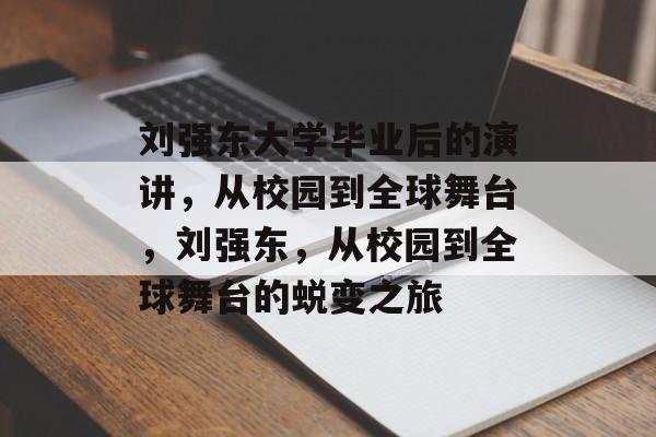 刘强东大学毕业后的演讲，从校园到全球舞台，刘强东，从校园到全球舞台的蜕变之旅