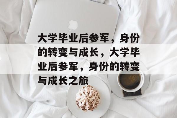 大学毕业后参军，身份的转变与成长，大学毕业后参军，身份的转变与成长之旅