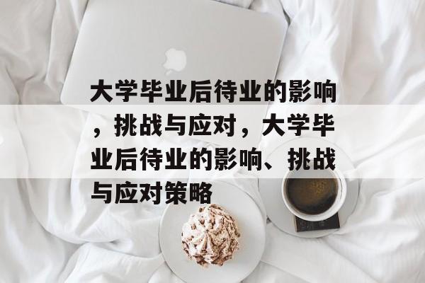 大学毕业后待业的影响，挑战与应对，大学毕业后待业的影响、挑战与应对策略