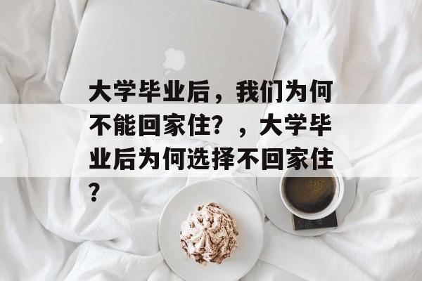 大学毕业后，我们为何不能回家住？，大学毕业后为何选择不回家住？