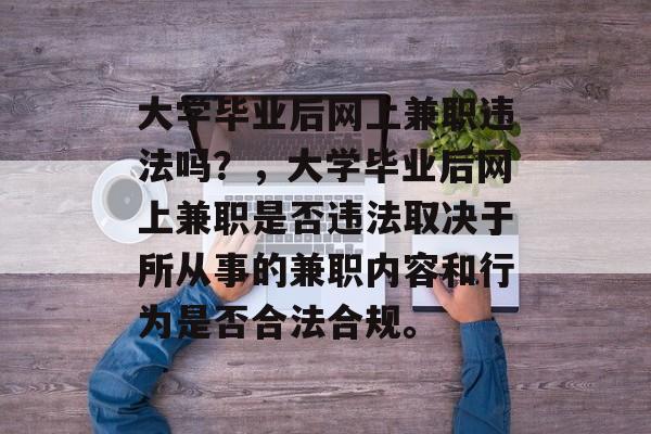 大学毕业后网上兼职违法吗？，大学毕业后网上兼职是否违法取决于所从事的兼职内容和行为是否合法合规。