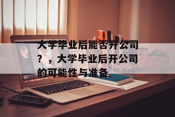 大学毕业后能否开公司？，大学毕业后开公司的可能性与准备