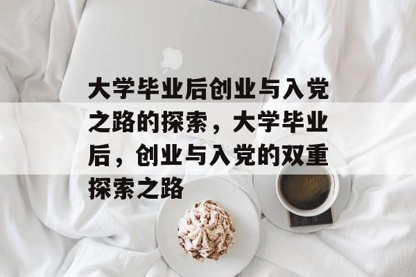 大学毕业后创业与入党之路的探索，大学毕业后，创业与入党的双重探索之路