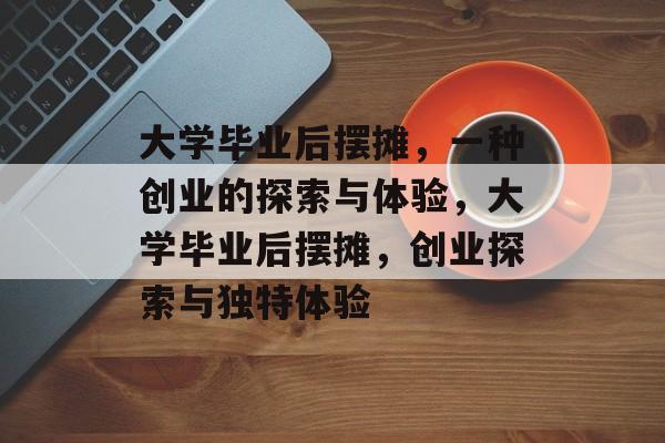 大学毕业后摆摊，一种创业的探索与体验，大学毕业后摆摊，创业探索与独特体验