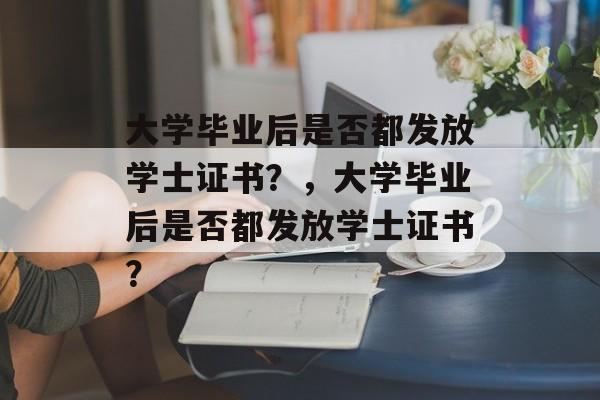 大学毕业后是否都发放学士证书？，大学毕业后是否都发放学士证书？