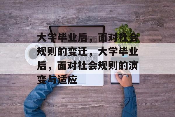 大学毕业后，面对社会规则的变迁，大学毕业后，面对社会规则的演变与适应