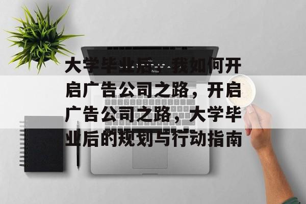 大学毕业后，我如何开启广告公司之路，开启广告公司之路，大学毕业后的规划与行动指南
