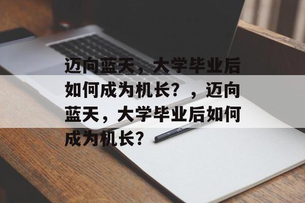 迈向蓝天，大学毕业后如何成为机长？，迈向蓝天，大学毕业后如何成为机长？