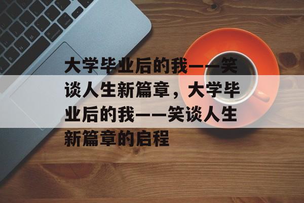 大学毕业后的我——笑谈人生新篇章，大学毕业后的我——笑谈人生新篇章的启程