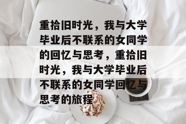 重拾旧时光，我与大学毕业后不联系的女同学的回忆与思考，重拾旧时光，我与大学毕业后不联系的女同学回忆与思考的旅程