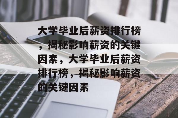 大学毕业后薪资排行榜，揭秘影响薪资的关键因素，大学毕业后薪资排行榜，揭秘影响薪资的关键因素