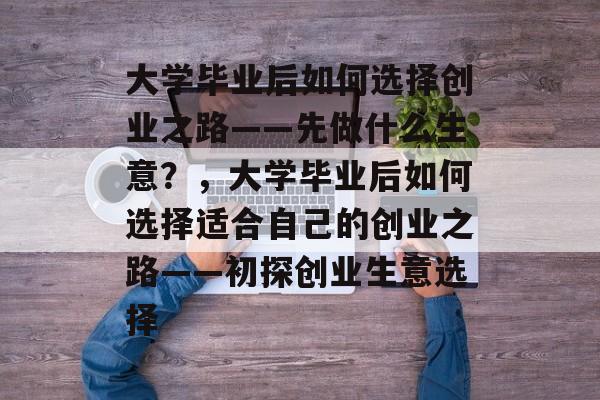大学毕业后如何选择创业之路——先做什么生意？，大学毕业后如何选择适合自己的创业之路——初探创业生意选择