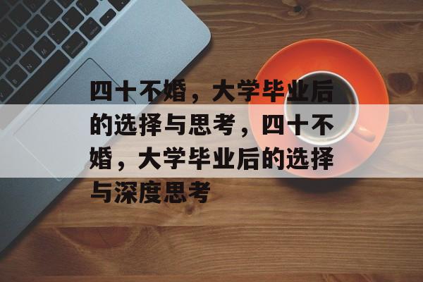 四十不婚，大学毕业后的选择与思考，四十不婚，大学毕业后的选择与深度思考