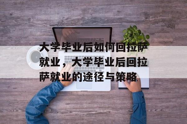 大学毕业后如何回拉萨就业，大学毕业后回拉萨就业的途径与策略
