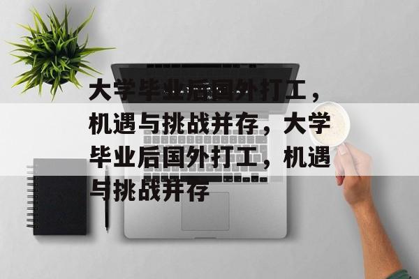 大学毕业后国外打工，机遇与挑战并存，大学毕业后国外打工，机遇与挑战并存