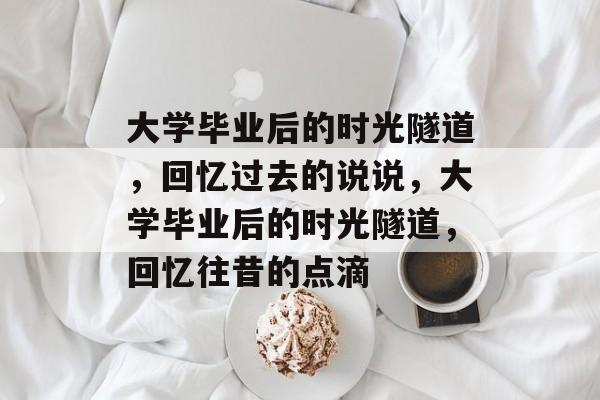 大学毕业后的时光隧道，回忆过去的说说，大学毕业后的时光隧道，回忆往昔的点滴