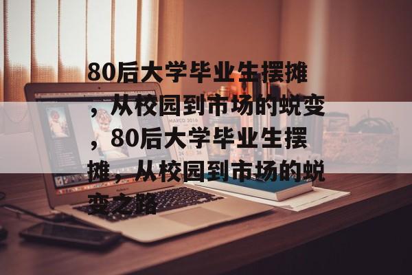 80后大学毕业生摆摊，从校园到市场的蜕变，80后大学毕业生摆摊，从校园到市场的蜕变之路