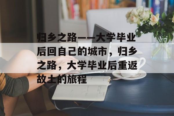 归乡之路——大学毕业后回自己的城市，归乡之路，大学毕业后重返故土的旅程