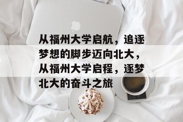 从福州大学启航，追逐梦想的脚步迈向北大，从福州大学启程，逐梦北大的奋斗之旅