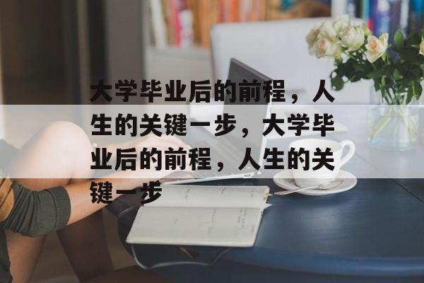 大学毕业后的前程，人生的关键一步，大学毕业后的前程，人生的关键一步