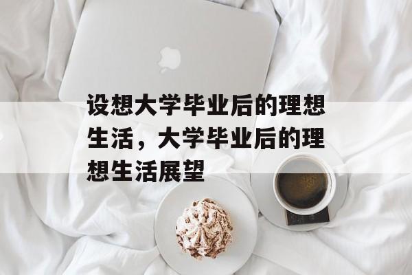 设想大学毕业后的理想生活，大学毕业后的理想生活展望