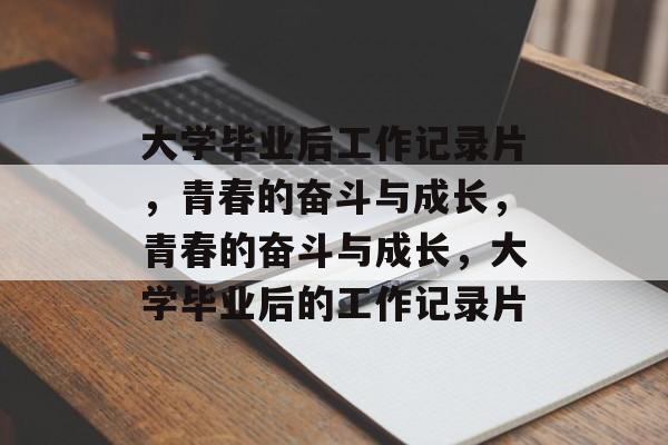 大学毕业后工作记录片，青春的奋斗与成长，青春的奋斗与成长，大学毕业后的工作记录片