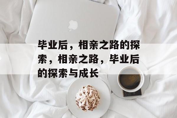 毕业后，相亲之路的探索，相亲之路，毕业后的探索与成长