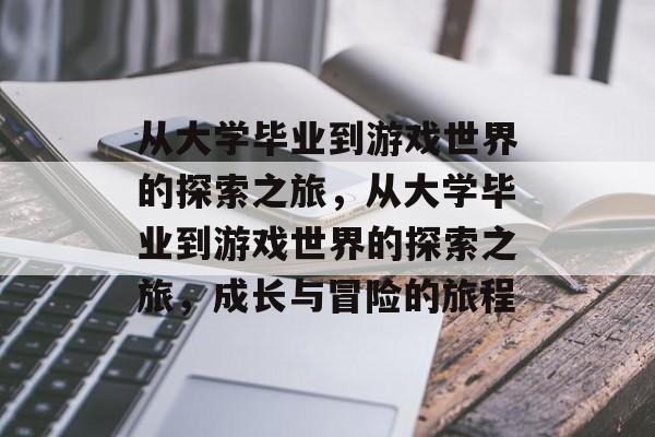 从大学毕业到游戏世界的探索之旅，从大学毕业到游戏世界的探索之旅，成长与冒险的旅程