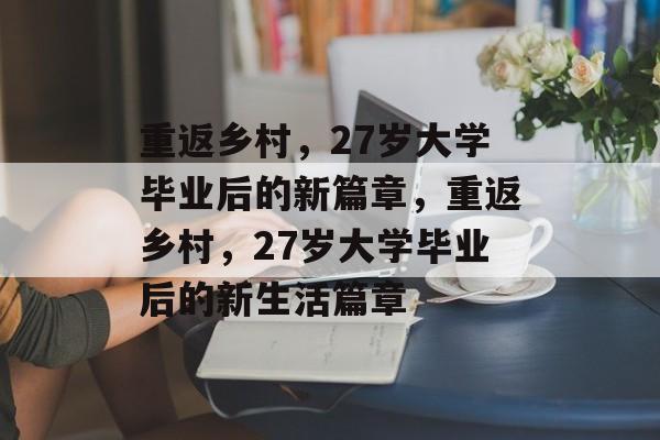 重返乡村，27岁大学毕业后的新篇章，重返乡村，27岁大学毕业后的新生活篇章