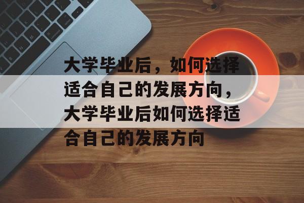 大学毕业后，如何选择适合自己的发展方向，大学毕业后如何选择适合自己的发展方向