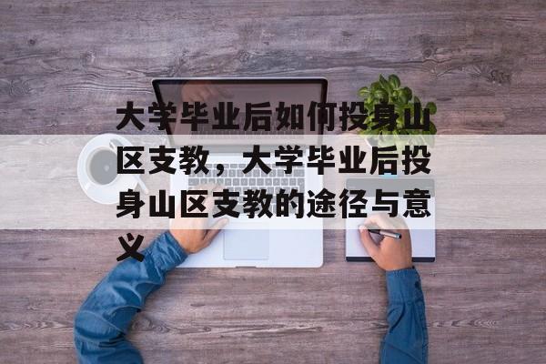 大学毕业后如何投身山区支教，大学毕业后投身山区支教的途径与意义