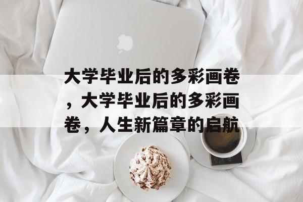 大学毕业后的多彩画卷，大学毕业后的多彩画卷，人生新篇章的启航