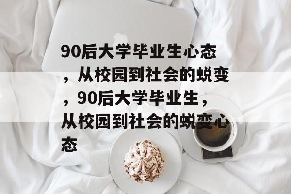 90后大学毕业生心态，从校园到社会的蜕变，90后大学毕业生，从校园到社会的蜕变心态