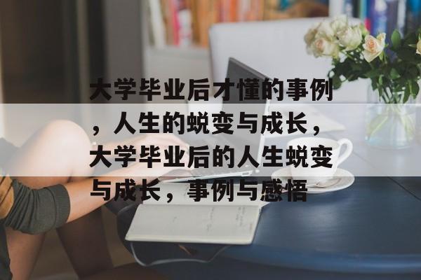 大学毕业后才懂的事例，人生的蜕变与成长，大学毕业后的人生蜕变与成长，事例与感悟