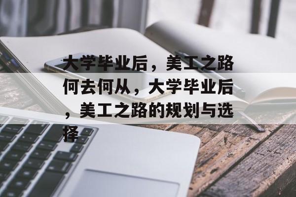 大学毕业后，美工之路何去何从，大学毕业后，美工之路的规划与选择