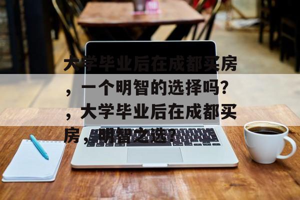 大学毕业后在成都买房，一个明智的选择吗？，大学毕业后在成都买房，明智之选？